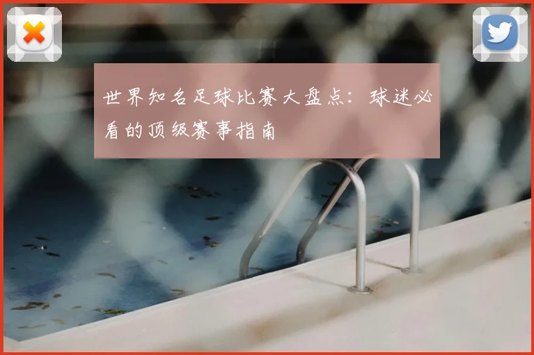 世界知名足球比赛大盘点:球迷必看的顶级赛事指南