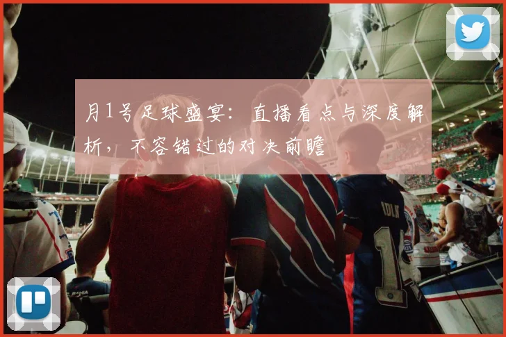 月1号足球盛宴:直播看点与深度解析,不容错过的对决前瞻