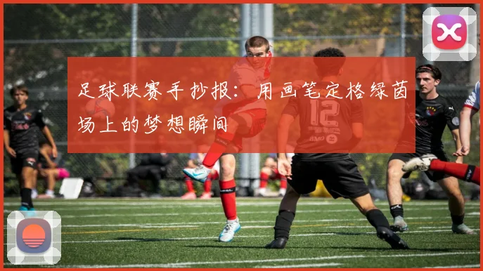 足球联赛手抄报:用画笔定格绿茵场上的梦想瞬间