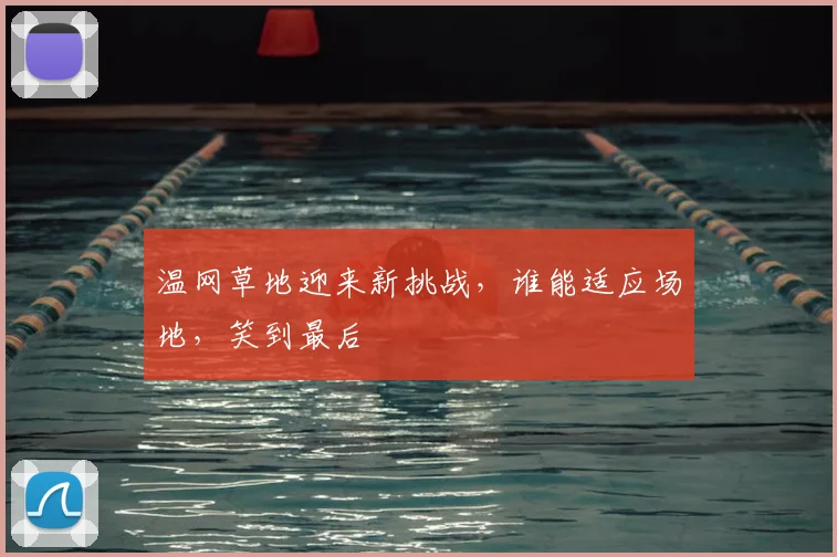 温网草地迎来新挑战，谁能适应场地，笑到最后