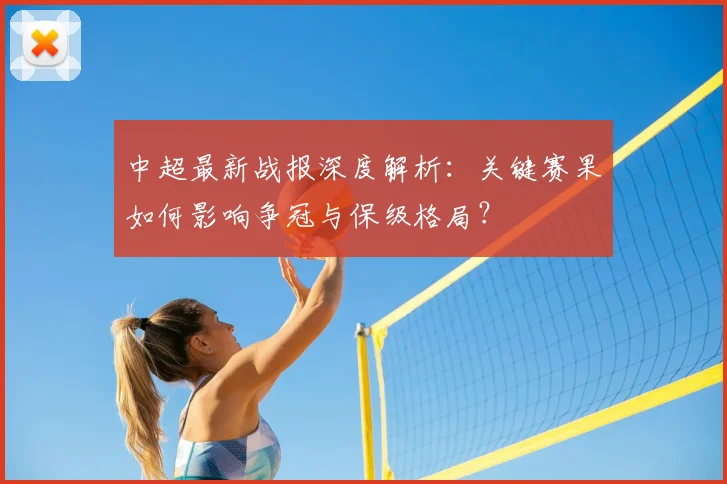 中超最新战报深度解析：关键赛果如何影响争冠与保级格局？