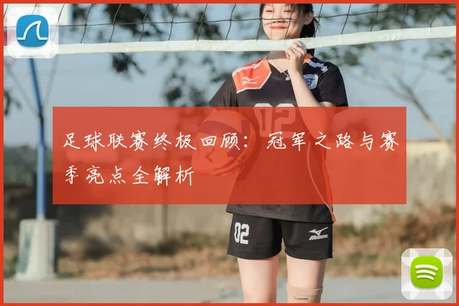 足球联赛终极回顾:冠军之路与赛季亮点全解析