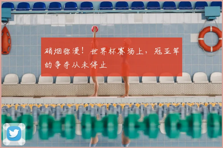 硝烟弥漫！世界杯赛场上，冠亚军的争夺从未停止