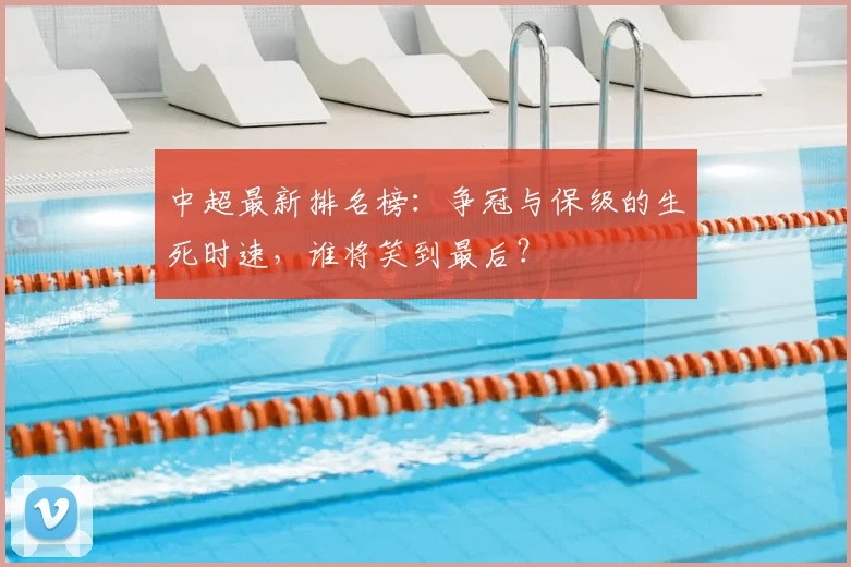 中超最新排名榜:争冠与保级的生死时速,谁将笑到最后?