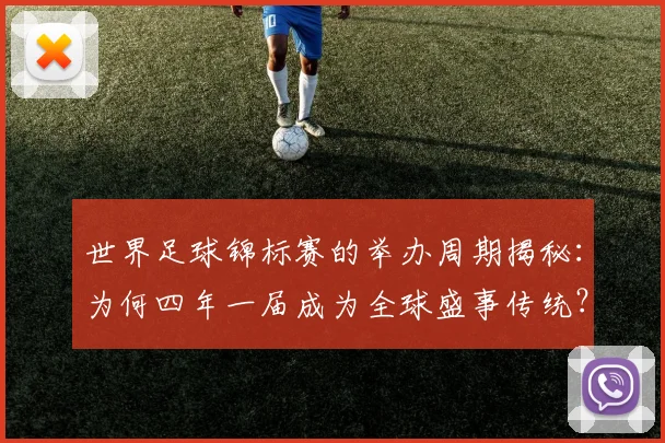 世界足球锦标赛的举办周期揭秘:为何四年一届成为全球盛事传统?